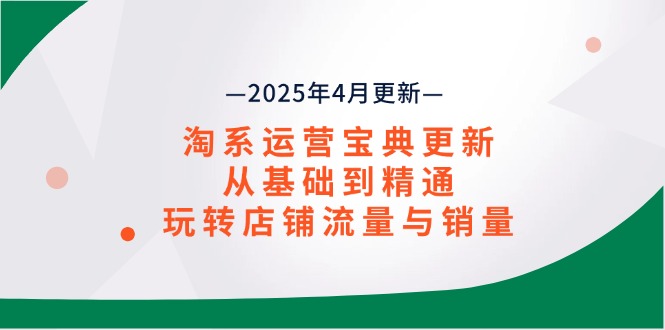 淘系运营宝典2025年4月更新，从基础到精通，玩转店铺流量与销量-莹轻创