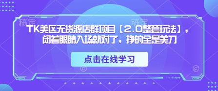 TK美区无货源店群项目【2.0整套玩法】，闭着眼睛入场就对了，挣的全是美刀-莹轻创