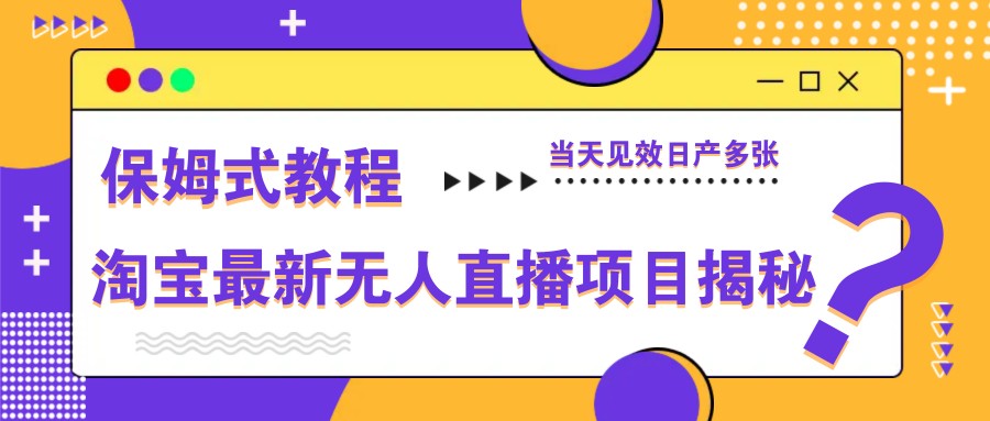淘宝最新无人直播项目揭秘，保姆式教程，当天见效日产多张-莹轻创